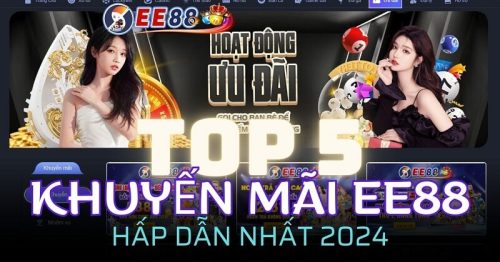 Tổng hợp top 5 Khuyến mãi EE88 hấp dẫn nhất 2024 cho bet thủ